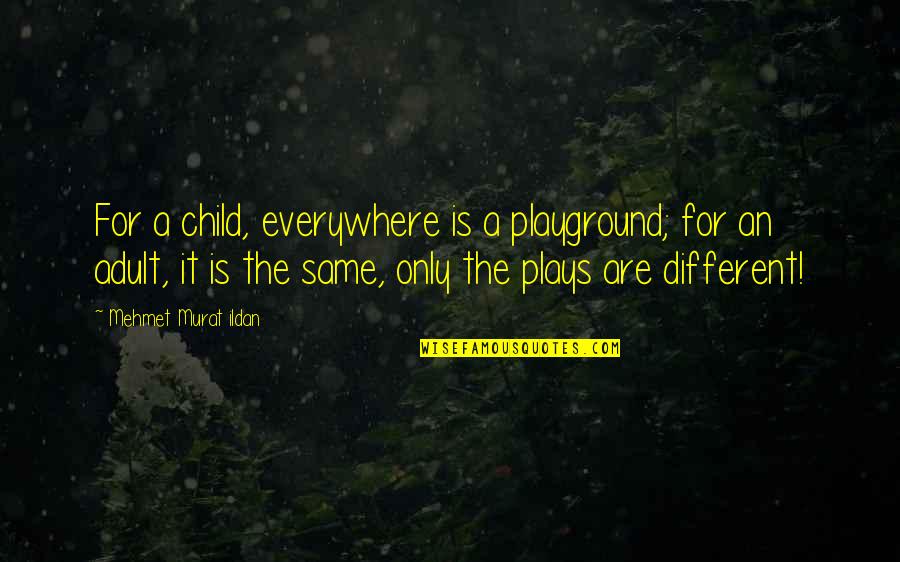 We Are All Different Yet The Same Quotes By Mehmet Murat Ildan: For a child, everywhere is a playground; for