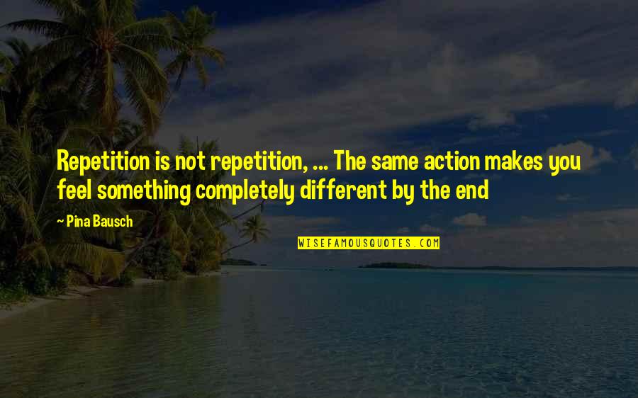 We Are All Different Yet The Same Quotes By Pina Bausch: Repetition is not repetition, ... The same action