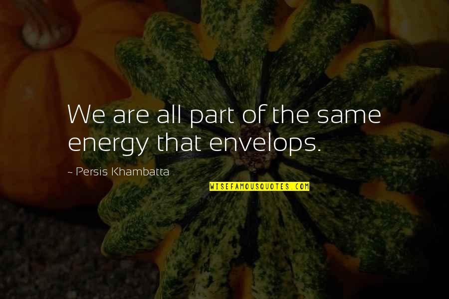 We Are All Energy Quotes By Persis Khambatta: We are all part of the same energy We Are All Energy Quotes By Persis Khambatta: We are all part of the same energy