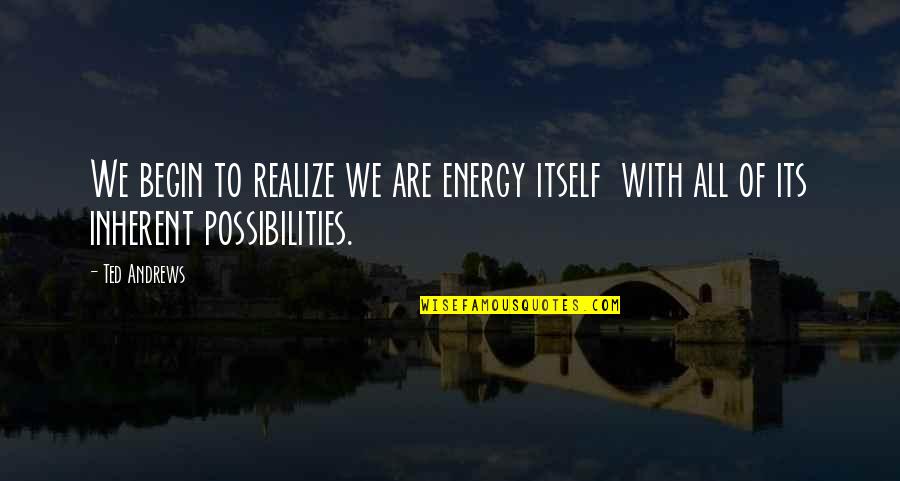 We Are All Energy Quotes By Ted Andrews: We begin to realize we are energy itself