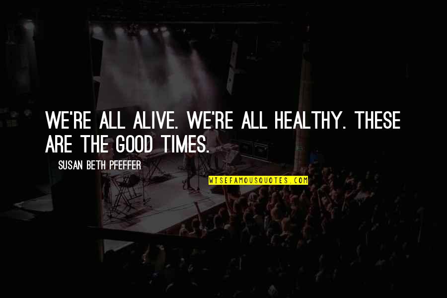 We Are All Good Quotes By Susan Beth Pfeffer: We're all alive. We're all healthy. These are We Are All Good Quotes By Susan Beth Pfeffer: We're all alive. We're all healthy. These are