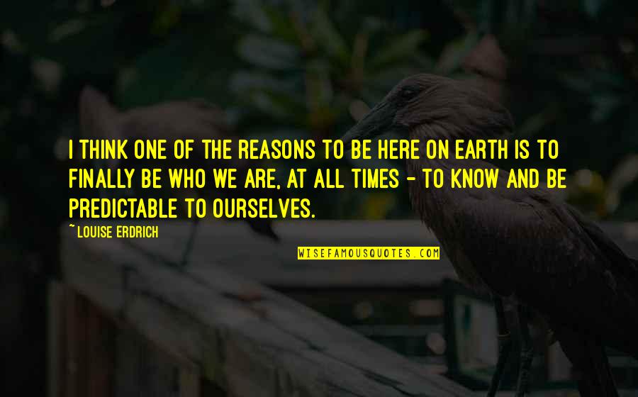 We Are All Here Quotes By Louise Erdrich: I think one of the reasons to be