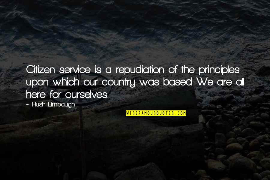 We Are All Here Quotes By Rush Limbaugh: Citizen service is a repudiation of the principles