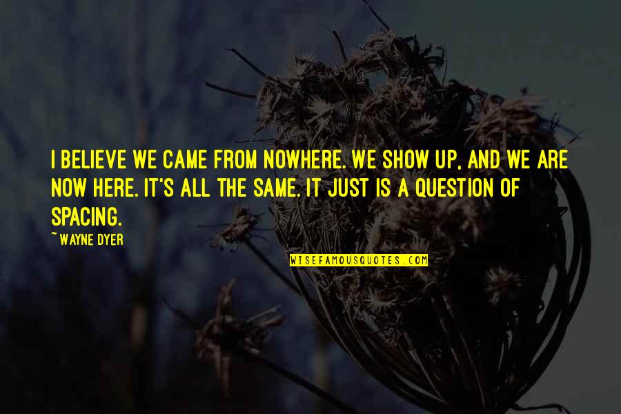 We Are All Here Quotes By Wayne Dyer: I believe we came from nowhere. We show