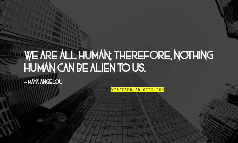 We Are All Human Quotes By Maya Angelou: We are all human; therefore, nothing human can