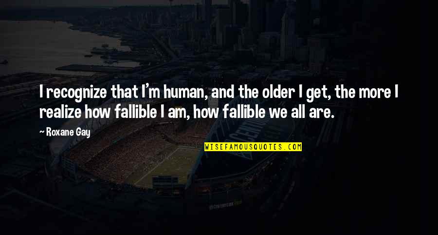We Are All Human Quotes By Roxane Gay: I recognize that I'm human, and the older