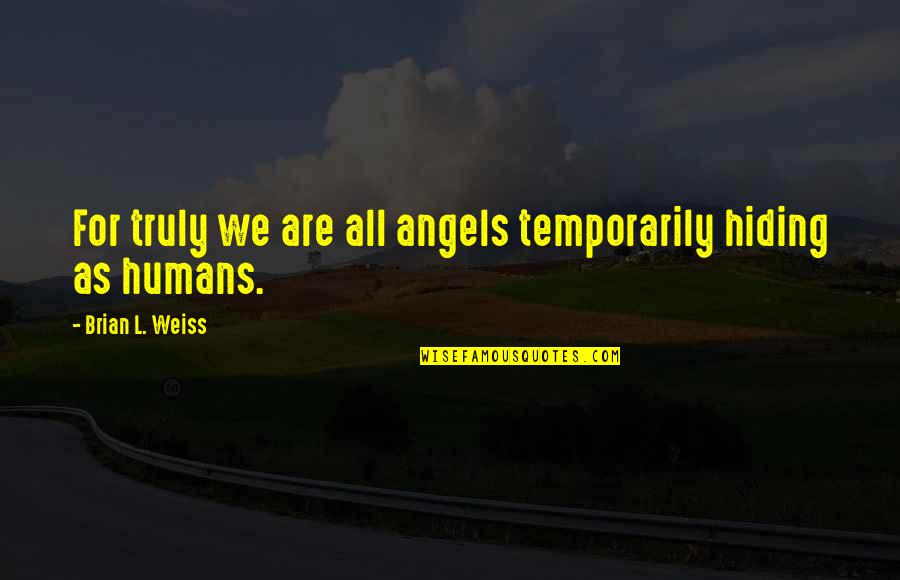 We Are All Humans Quotes By Brian L. Weiss: For truly we are all angels temporarily hiding We Are All Humans Quotes By Brian L. Weiss: For truly we are all angels temporarily hiding