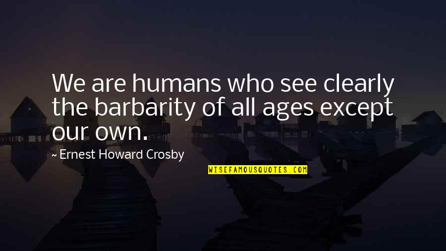 We Are All Humans Quotes By Ernest Howard Crosby: We are humans who see clearly the barbarity We Are All Humans Quotes By Ernest Howard Crosby: We are humans who see clearly the barbarity