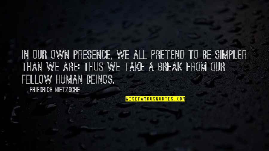 We Are All Humans Quotes By Friedrich Nietzsche: In our own presence, we all pretend to