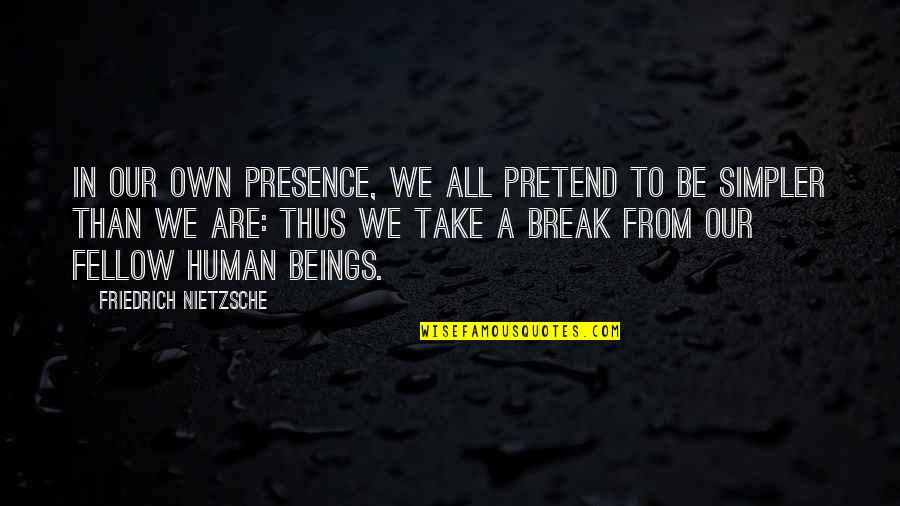 We Are All Humans Quotes By Friedrich Nietzsche: In our own presence, we all pretend to We Are All Humans Quotes By Friedrich Nietzsche: In our own presence, we all pretend to