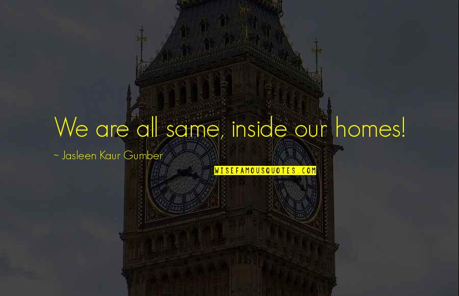 We Are All Humans Quotes By Jasleen Kaur Gumber: We are all same, inside our homes!