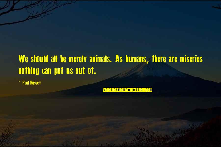 We Are All Humans Quotes By Paul Russell: We should all be merely animals. As humans, We Are All Humans Quotes By Paul Russell: We should all be merely animals. As humans,