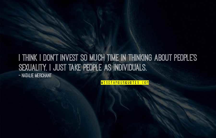 We Are All Individuals Quotes By Natalie Merchant: I think I don't invest so much time We Are All Individuals Quotes By Natalie Merchant: I think I don't invest so much time