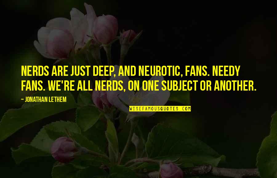 We Are All Just Quotes By Jonathan Lethem: Nerds are just deep, and neurotic, fans. Needy