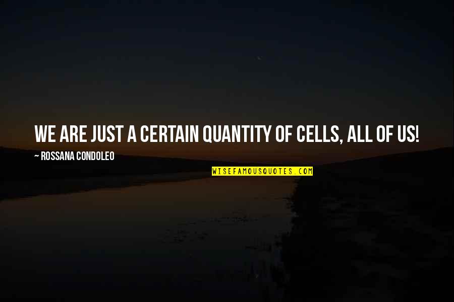 We Are All Just Quotes By Rossana Condoleo: We are just a certain quantity of cells,