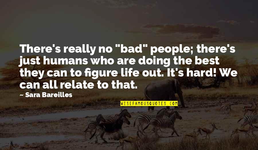 We Are All Just Quotes By Sara Bareilles: There's really no "bad" people; there's just humans