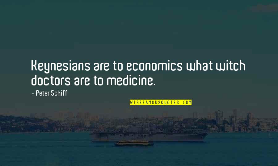 We Are All Keynesians Now Quotes By Peter Schiff: Keynesians are to economics what witch doctors are
