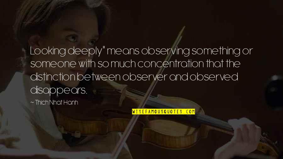 We Are All Looking For Something Quotes By Thich Nhat Hanh: Looking deeply" means observing something or someone with