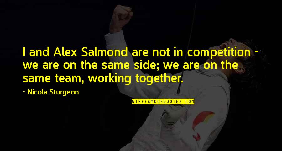 We Are All On The Same Team Quotes By Nicola Sturgeon: I and Alex Salmond are not in competition