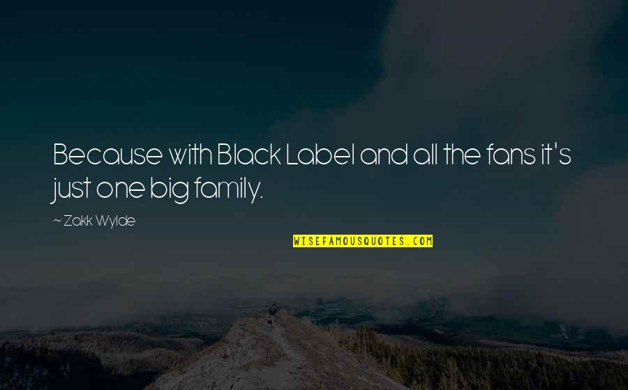 We Are All One Big Family Quotes By Zakk Wylde: Because with Black Label and all the fans