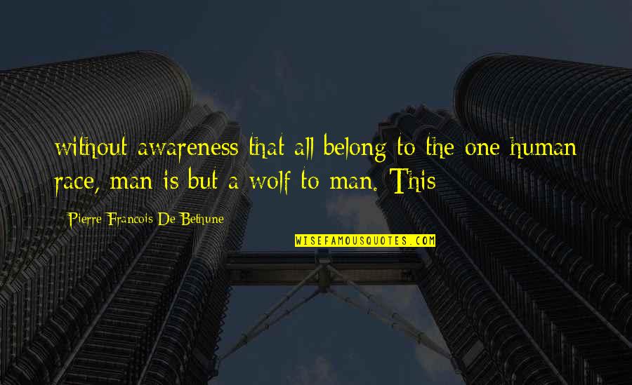 We Are All One Human Race Quotes By Pierre-Francois De Bethune: without awareness that all belong to the one We Are All One Human Race Quotes By Pierre-Francois De Bethune: without awareness that all belong to the one