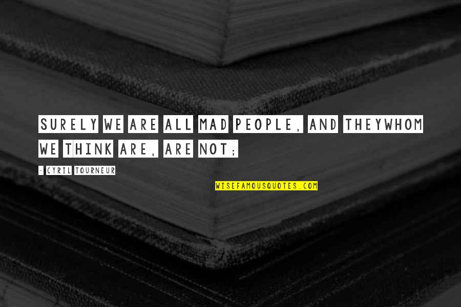 We Are All People Quotes By Cyril Tourneur: Surely we are all mad people, and theyWhom