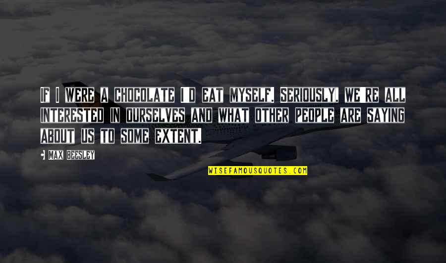 We Are All People Quotes By Max Beesley: If I were a chocolate I'd eat myself.