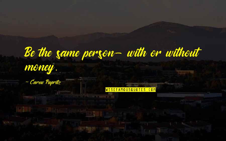 We Are All The Same Book Quotes By Carew Papritz: Be the same person- with or without money. We Are All The Same Book Quotes By Carew Papritz: Be the same person- with or without money.