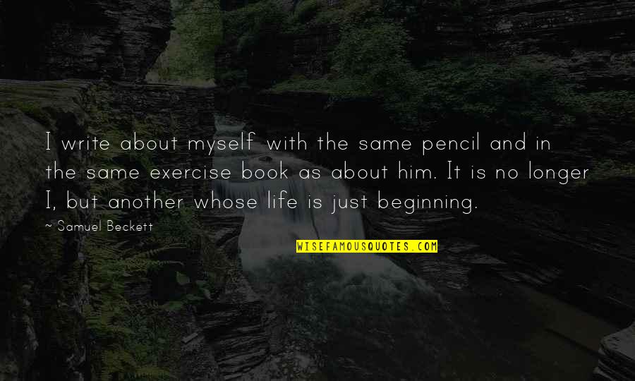 We Are All The Same Book Quotes By Samuel Beckett: I write about myself with the same pencil We Are All The Same Book Quotes By Samuel Beckett: I write about myself with the same pencil