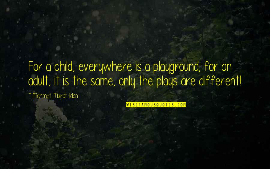 We Are All The Same But Different Quotes By Mehmet Murat Ildan: For a child, everywhere is a playground; for