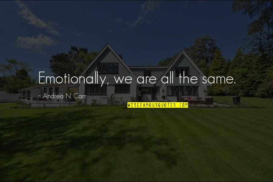 We Are All The Same Quotes By Andrea N. Carr: Emotionally, we are all the same.