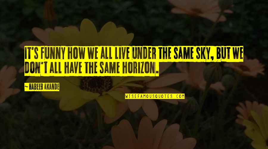 We Are All Under The Same Sky Quotes By Habeeb Akande: It's funny how we all live under the