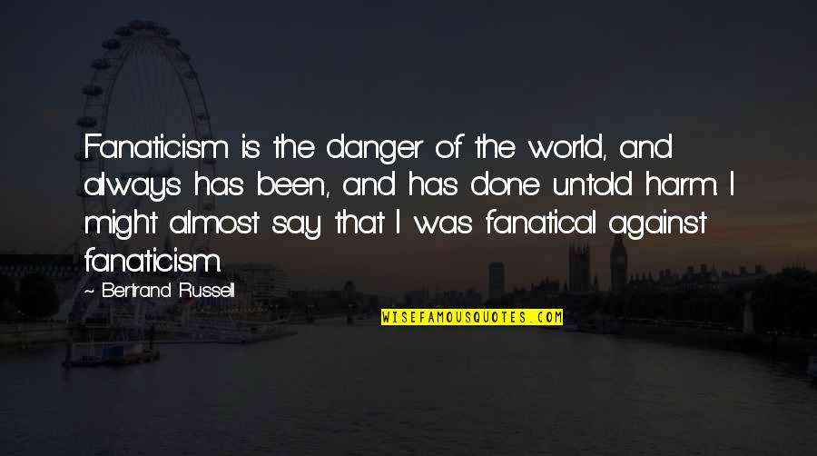 We Are Almost Done Quotes By Bertrand Russell: Fanaticism is the danger of the world, and
