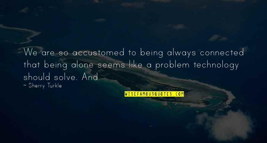 We Are Always Alone Quotes By Sherry Turkle: We are so accustomed to being always connected