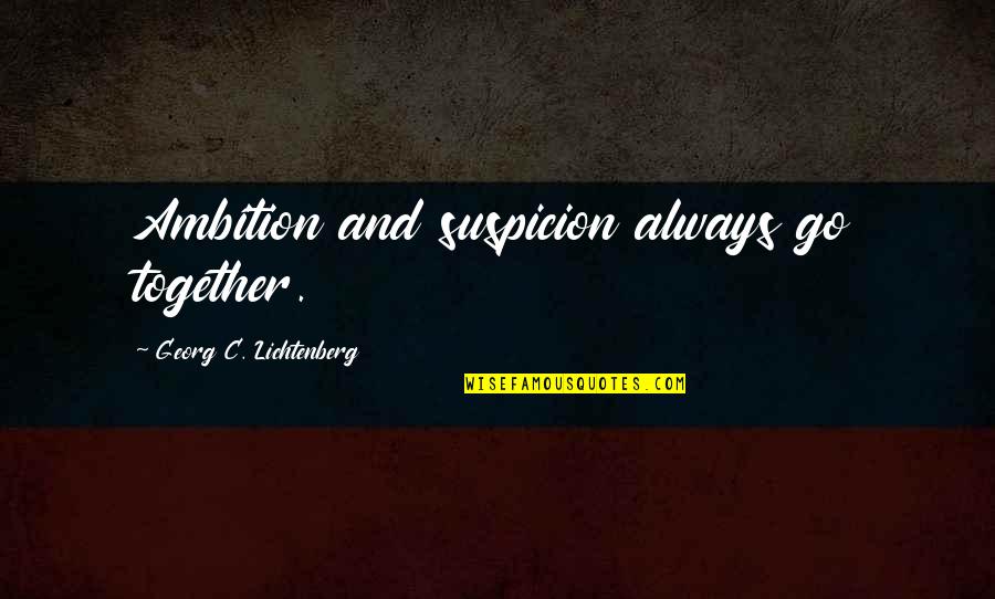 We Are Always Together Quotes By Georg C. Lichtenberg: Ambition and suspicion always go together.