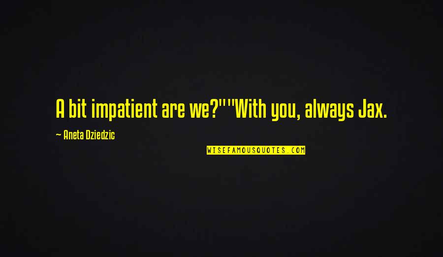 We Are Always With You Quotes By Aneta Dziedzic: A bit impatient are we?""With you, always Jax.