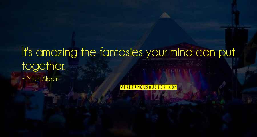 We Are Amazing Together Quotes By Mitch Albom: It's amazing the fantasies your mind can put We Are Amazing Together Quotes By Mitch Albom: It's amazing the fantasies your mind can put