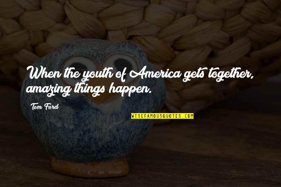 We Are Amazing Together Quotes By Tom Ford: When the youth of America gets together, amazing