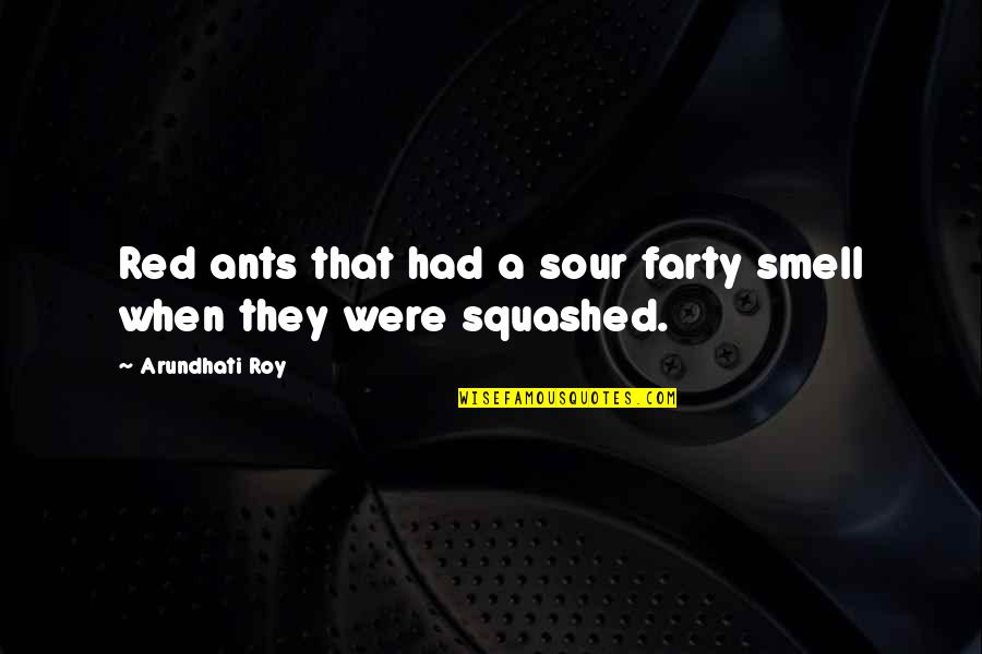 We Are Ants Quotes By Arundhati Roy: Red ants that had a sour farty smell We Are Ants Quotes By Arundhati Roy: Red ants that had a sour farty smell