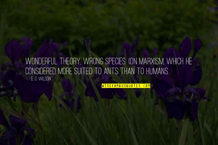 We Are Ants Quotes By E. O. Wilson: Wonderful theory, wrong species. (On Marxism, which he We Are Ants Quotes By E. O. Wilson: Wonderful theory, wrong species. (On Marxism, which he
