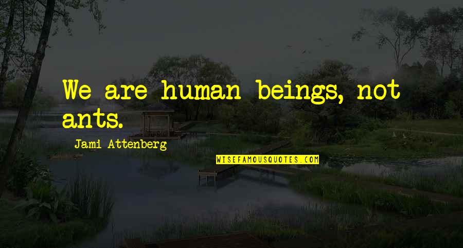 We Are Ants Quotes By Jami Attenberg: We are human beings, not ants. We Are Ants Quotes By Jami Attenberg: We are human beings, not ants.
