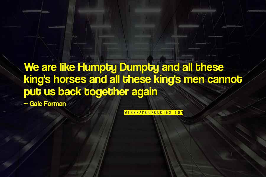 We Are Back Together Quotes By Gale Forman: We are like Humpty Dumpty and all these