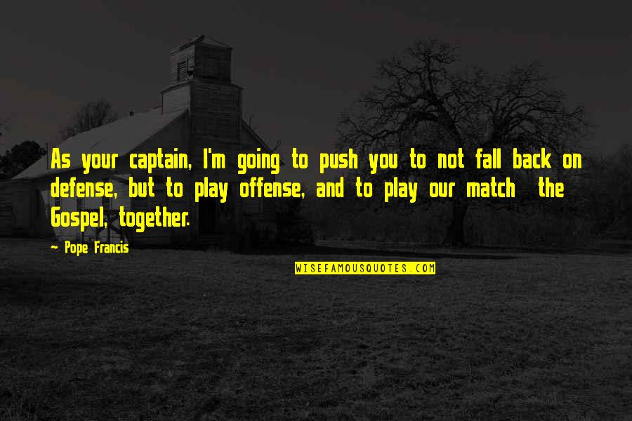 We Are Back Together Quotes By Pope Francis: As your captain, I'm going to push you