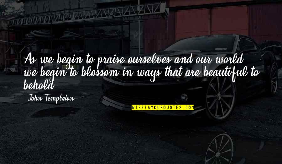 We Are Beautiful Quotes By John Templeton: As we begin to praise ourselves and our