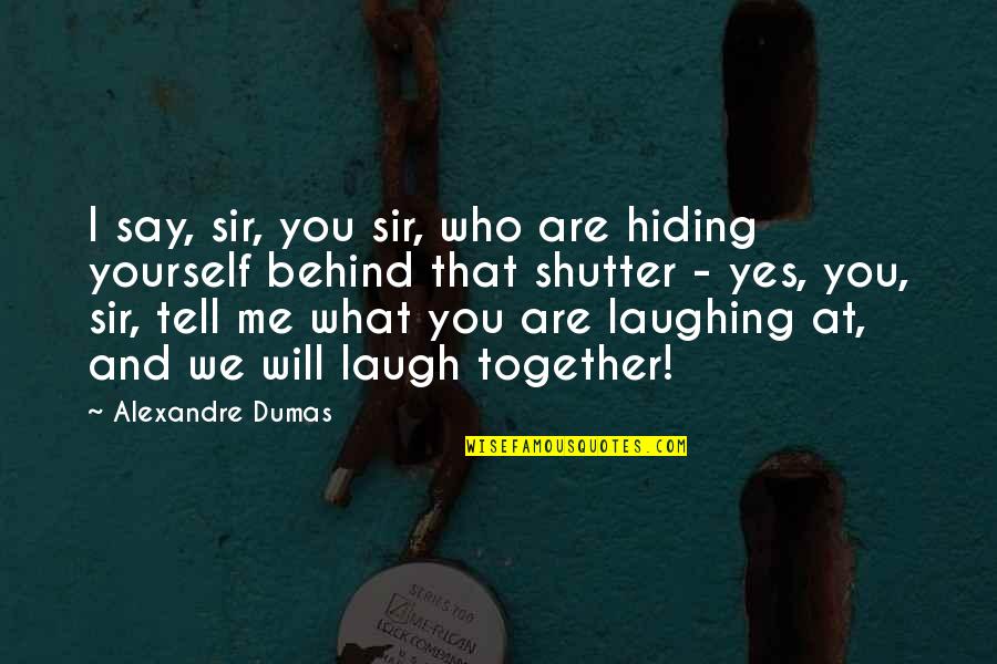 We Are Behind You Quotes By Alexandre Dumas: I say, sir, you sir, who are hiding We Are Behind You Quotes By Alexandre Dumas: I say, sir, you sir, who are hiding