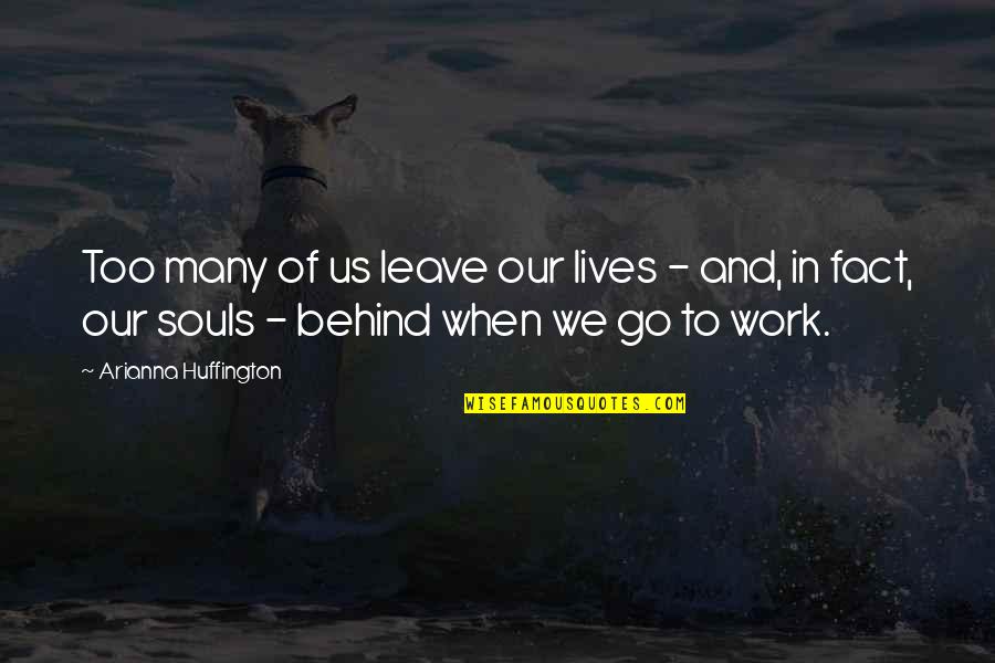 We Are Behind You Quotes By Arianna Huffington: Too many of us leave our lives - We Are Behind You Quotes By Arianna Huffington: Too many of us leave our lives -