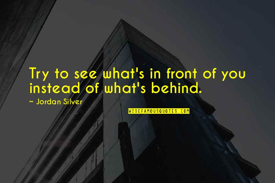 We Are Behind You Quotes By Jordan Silver: Try to see what's in front of you We Are Behind You Quotes By Jordan Silver: Try to see what's in front of you