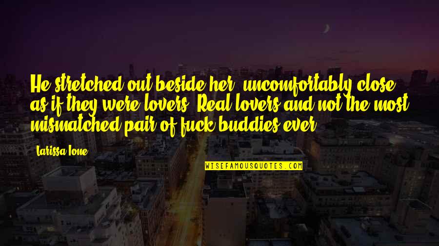 We Are Best Buddies Quotes By Larissa Ione: He stretched out beside her, uncomfortably close, as We Are Best Buddies Quotes By Larissa Ione: He stretched out beside her, uncomfortably close, as