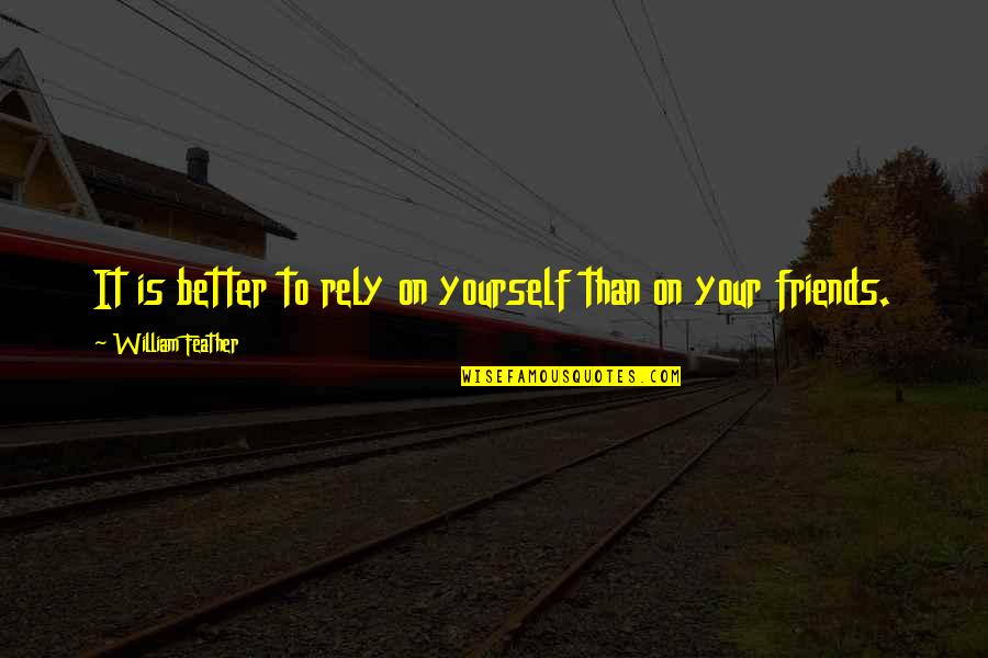 We Are Better Off As Friends Quotes By William Feather: It is better to rely on yourself than We Are Better Off As Friends Quotes By William Feather: It is better to rely on yourself than