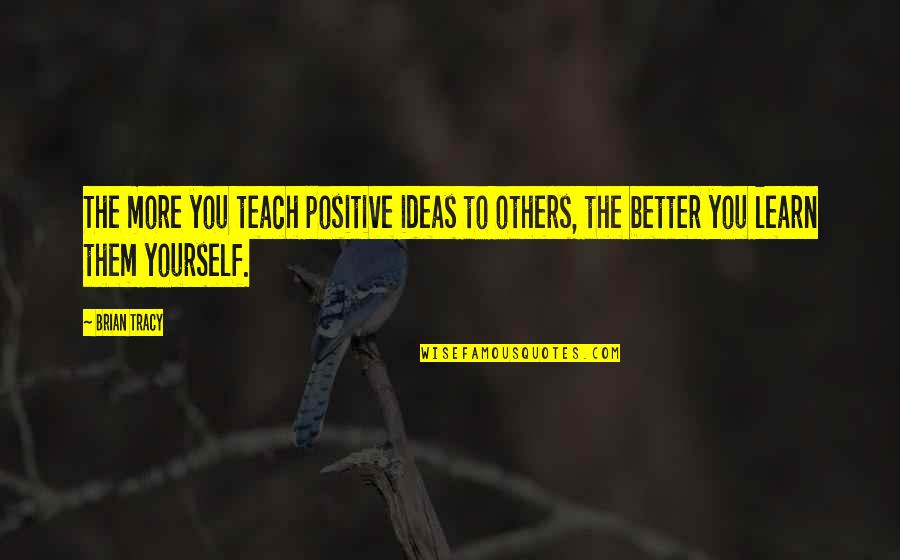 We Are Better Than Them Quotes By Brian Tracy: The more you teach positive ideas to others,